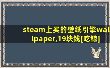 steam上买的壁纸引擎wallpaper,19块钱[吃鲸]